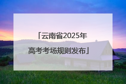 云南省2025年高考考场规则发布