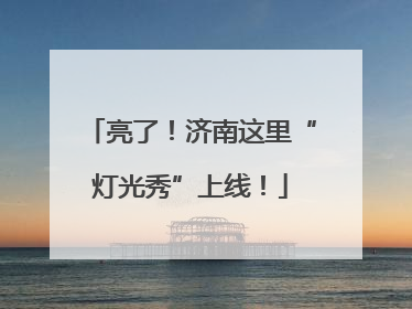 亮了！济南这里“灯光秀”上线！