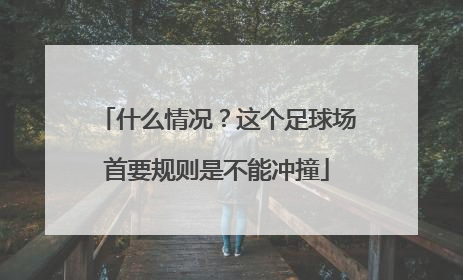 什么情况？这个足球场首要规则是不能冲撞