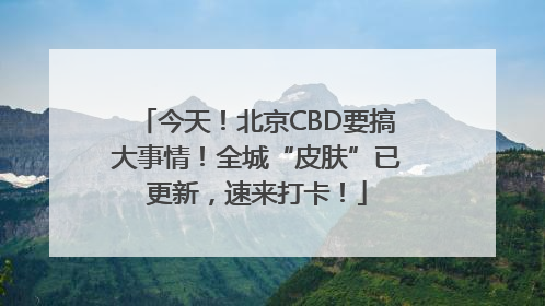 今天！北京CBD要搞大事情！全城“皮肤”已更新，速来打卡！
