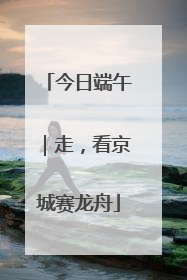 今日端午｜走，看京城赛龙舟
