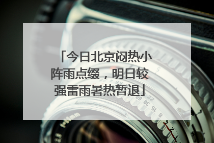 今日北京闷热小阵雨点缀，明日较强雷雨暑热暂退