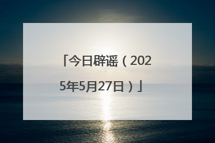 今日辟谣（2025年5月27日）
