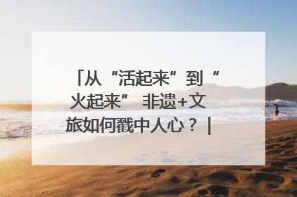 从“活起来”到“火起来” 非遗+文旅如何戳中人心？｜文旅融合看四川