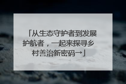 从生态守护者到发展护航者，一起来探寻乡村善治新密码→