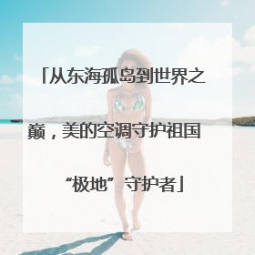 从东海孤岛到世界之巅，美的空调守护祖国“极地”守护者