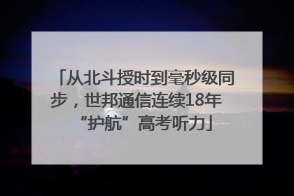 从北斗授时到毫秒级同步，世邦通信连续18年“护航”高考听力