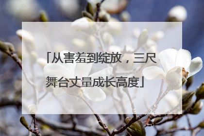 从害羞到绽放，三尺舞台丈量成长高度