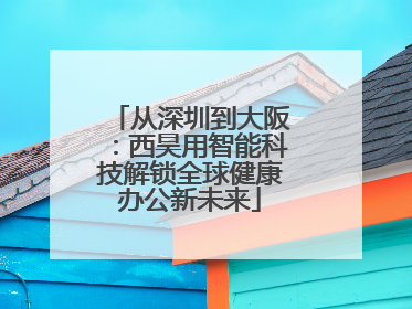 从深圳到大阪：西昊用智能科技解锁全球健康办公新未来