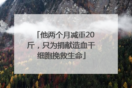 他两个月减重20斤，只为捐献造血干细胞挽救生命