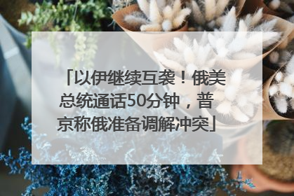 以伊继续互袭！俄美总统通话50分钟，普京称俄准备调解冲突