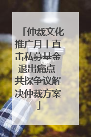 仲裁文化推广月丨直击私募基金退出痛点 共探争议解决仲裁方案