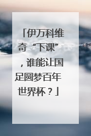 伊万科维奇“下课”，谁能让国足圆梦百年世界杯？
