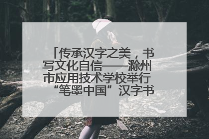 传承汉字之美，书写文化自信——滁州市应用技术学校举行“笔墨中国”汉字书写比赛表彰大会