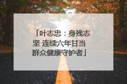 叶志忠：身残志坚 连续六年甘当群众健康守护者