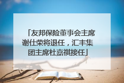 友邦保险董事会主席谢仕荣将退任，汇丰集团主席杜嘉祺接任