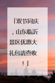 双节同庆，山东临沂景区优惠大礼包请查收！