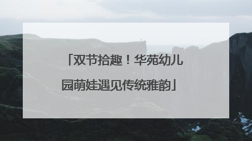 双节拾趣！华苑幼儿园萌娃遇见传统雅韵