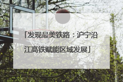 发现最美铁路：沪宁沿江高铁赋能区域发展
