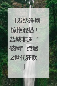 发绣淮剧惊艳混搭！盐城非遗“破圈”点燃Z世代狂欢
