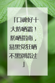 口碑好十大防晒霜！防晒指南，易黑党狂晒不黑别错过