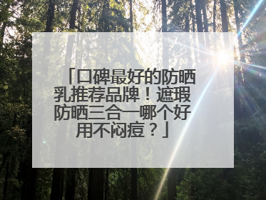 口碑最好的防晒乳推荐品牌！遮瑕防晒三合一哪个好用不闷痘？