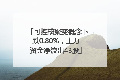可控核聚变概念下跌0.80%，主力资金净流出43股