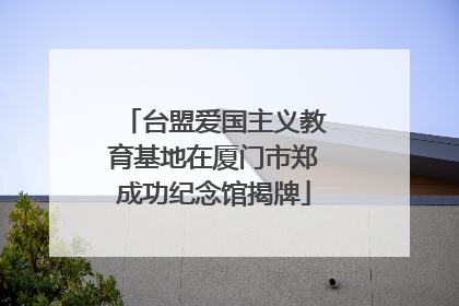 台盟爱国主义教育基地在厦门市郑成功纪念馆揭牌