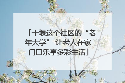十堰这个社区的“老年大学” 让老人在家门口乐享多彩生活