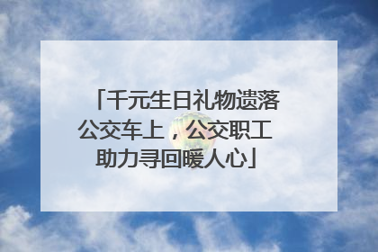千元生日礼物遗落公交车上，公交职工助力寻回暖人心