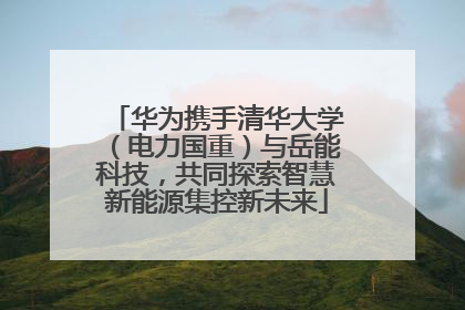 华为携手清华大学（电力国重）与岳能科技，共同探索智慧新能源集控新未来