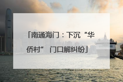 南通海门：下沉“华侨村” 门口解纠纷