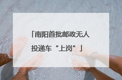 南阳首批邮政无人投递车“上岗”