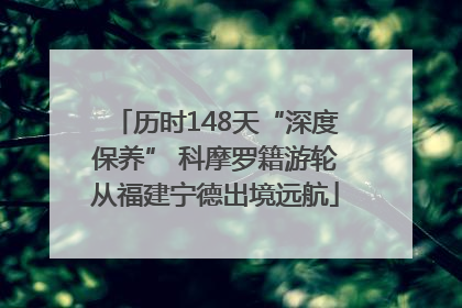 历时148天“深度保养” 科摩罗籍游轮从福建宁德出境远航