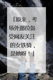 原来，考场外那位备受网友关注的女铁骑，是她呀！