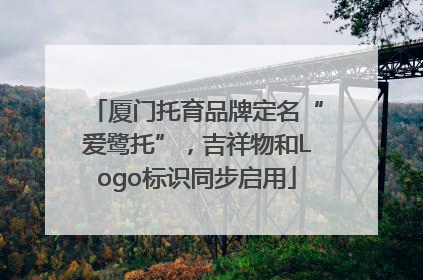 厦门托育品牌定名“爱鹭托”，吉祥物和Logo标识同步启用