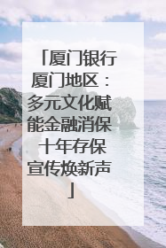 厦门银行厦门地区：多元文化赋能金融消保 十年存保宣传焕新声
