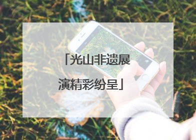 光山非遗展演精彩纷呈