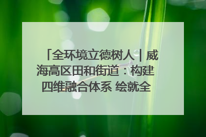 全环境立德树人｜威海高区田和街道：构建四维融合体系 绘就全环境立德树人新画卷