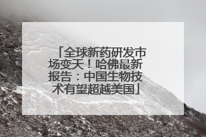 全球新药研发市场变天！哈佛最新报告：中国生物技术有望超越美国