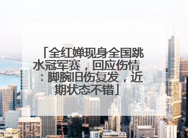 全红婵现身全国跳水冠军赛，回应伤情：脚腕旧伤复发，近期状态不错