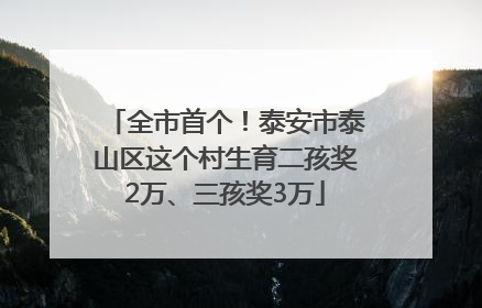 全市首个！泰安市泰山区这个村生育二孩奖2万、三孩奖3万