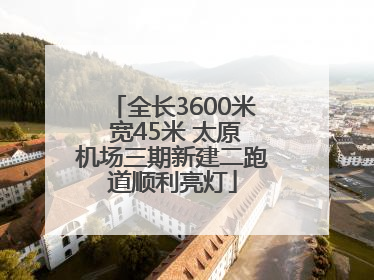 全长3600米 宽45米 太原机场三期新建二跑道顺利亮灯
