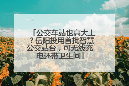 公交车站也高大上？岳阳投用首批智慧公交站台，可无线充电还带卫生间