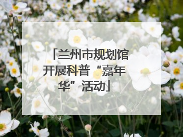 兰州市规划馆开展科普“嘉年华”活动