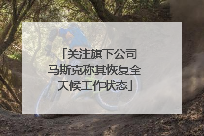 关注旗下公司 马斯克称其恢复全天候工作状态