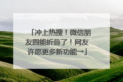 冲上热搜！微信朋友圈能折叠了！网友许愿更多新功能→