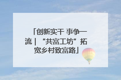 创新实干 事争一流｜“共富工坊”拓宽乡村致富路