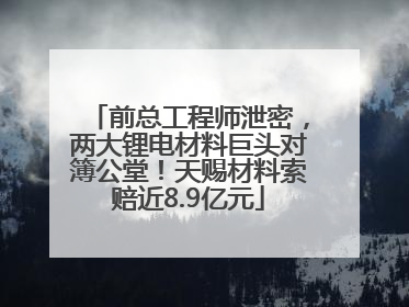 前总工程师泄密，两大锂电材料巨头对簿公堂！天赐材料索赔近8.9亿元