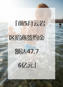前5月云岩区招商签约金额达47.76亿元